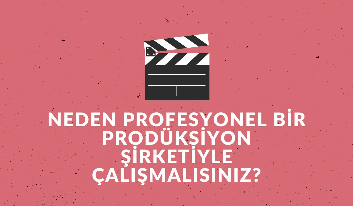 Neden Profesyonel Bir Prodüksiyon Şirketiyle Çalışmalısınız?