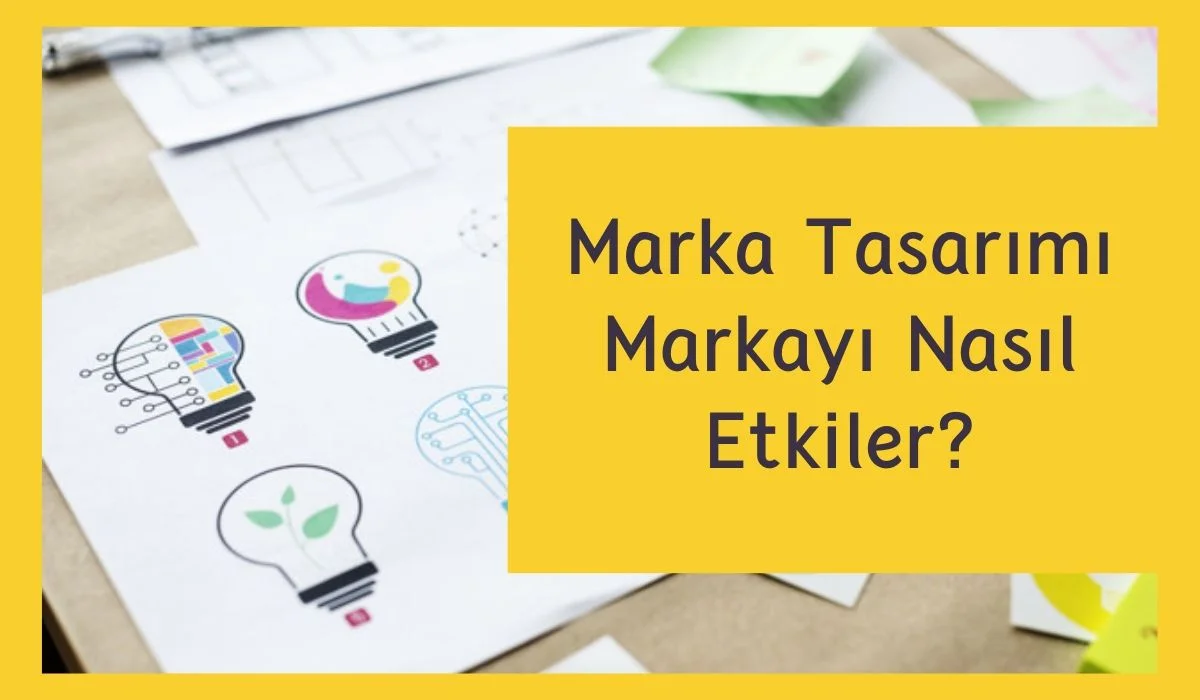 Marka Tasarımı Markayı Nasıl Etkiler?